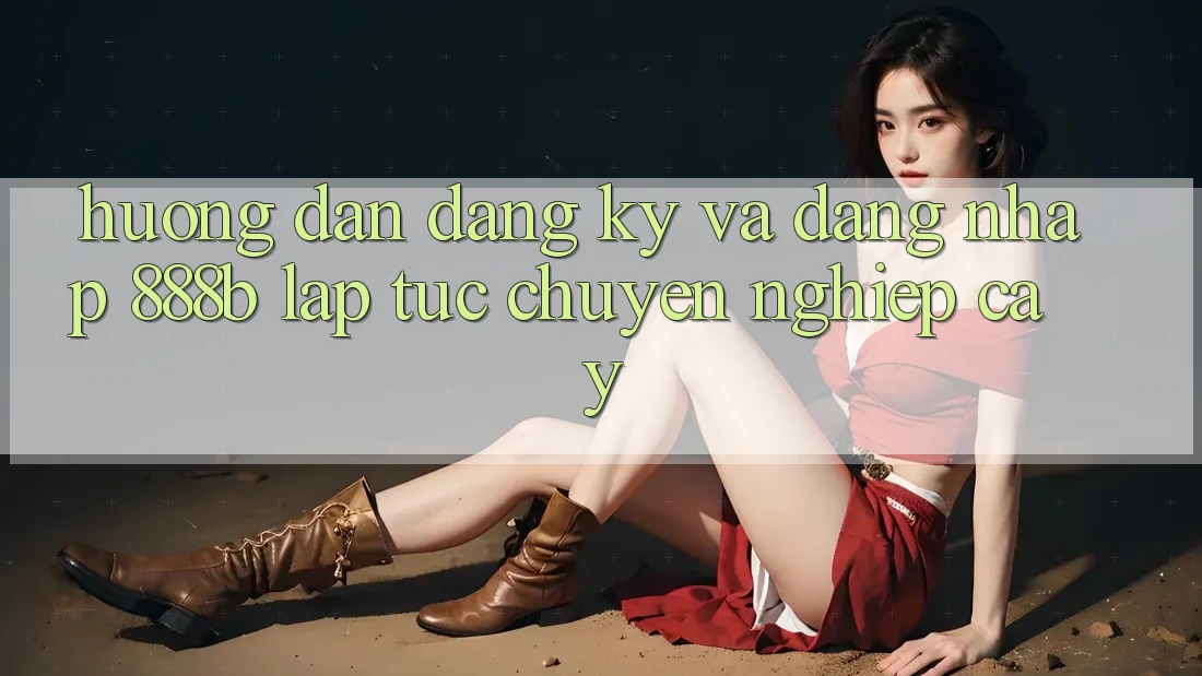 Hướng dẫn đăng ký và đăng nhập 888b lập tức, chuyên nghiệp cậy Hướng dẫn đăng ký và đăng nhập 888b lập tức, chuyên nghiệp cậy