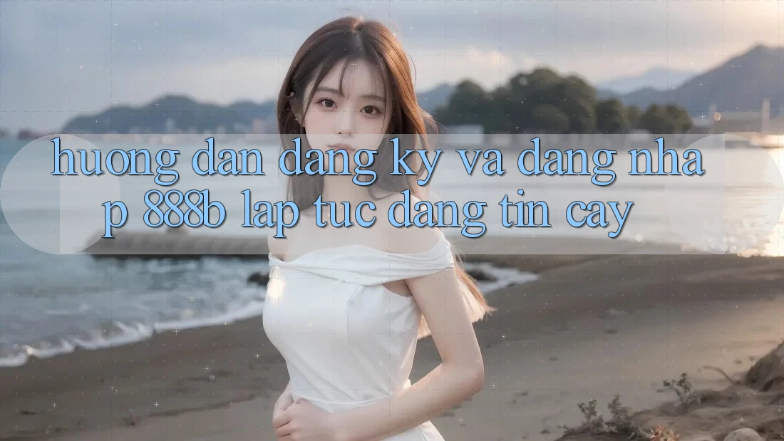 Hướng dẫn đăng ký và đăng nhập 888b lập tức, đáng tin cậy Hướng dẫn đăng ký và đăng nhập 888b lập tức, đáng tin cậy
