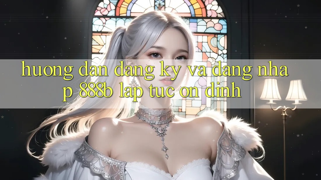 Hướng dẫn đăng ký và đăng nhập 888b lập tức, ổn định Hướng dẫn đăng ký và đăng nhập 888b lập tức, ổn định