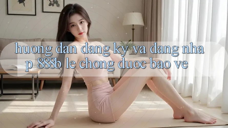 Hướng dẫn đăng ký và đăng nhập 888b lẹ chóng, được bảo vệ Hướng dẫn đăng ký và đăng nhập 888b lẹ chóng, được bảo vệ