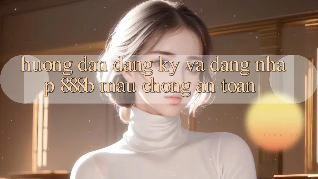Hướng dẫn đăng ký và đăng nhập 888b mau chóng, an toàn Hướng dẫn đăng ký và đăng nhập 888b mau chóng, an toàn