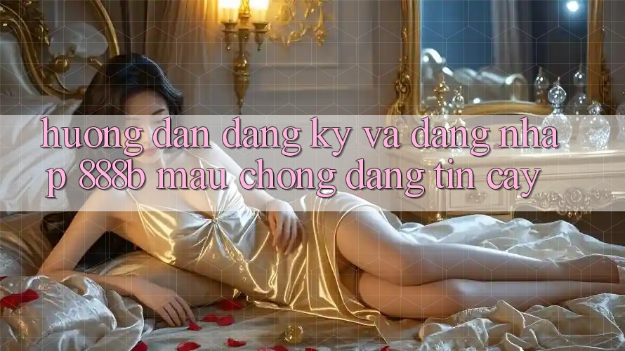 Hướng dẫn đăng ký và đăng nhập 888b mau chóng, đáng tin cậy Hướng dẫn đăng ký và đăng nhập 888b mau chóng, đáng tin cậy