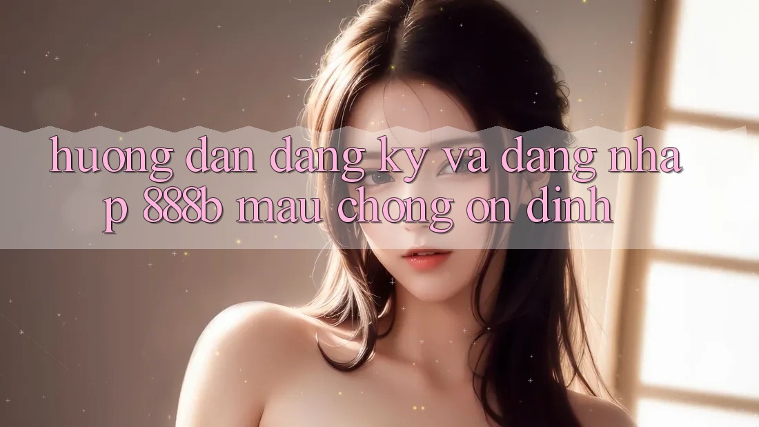 Hướng dẫn đăng ký và đăng nhập 888b mau chóng, ổn định Hướng dẫn đăng ký và đăng nhập 888b mau chóng, ổn định