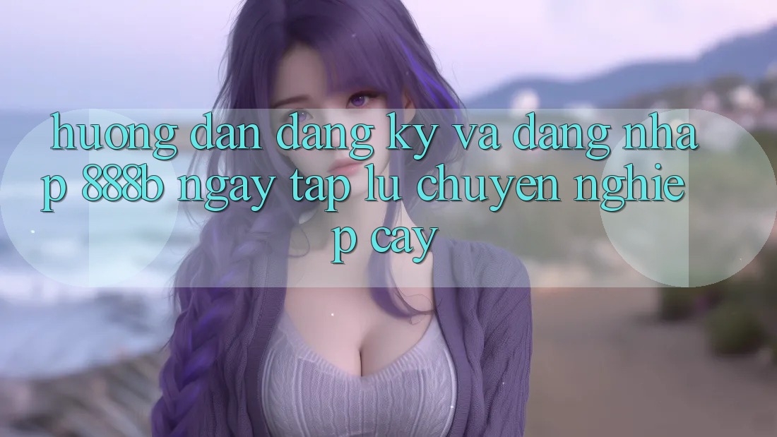 Hướng dẫn đăng ký và đăng nhập 888b ngay tắp lự, chuyên nghiệp cậy Hướng dẫn đăng ký và đăng nhập 888b ngay tắp lự, chuyên nghiệp cậy