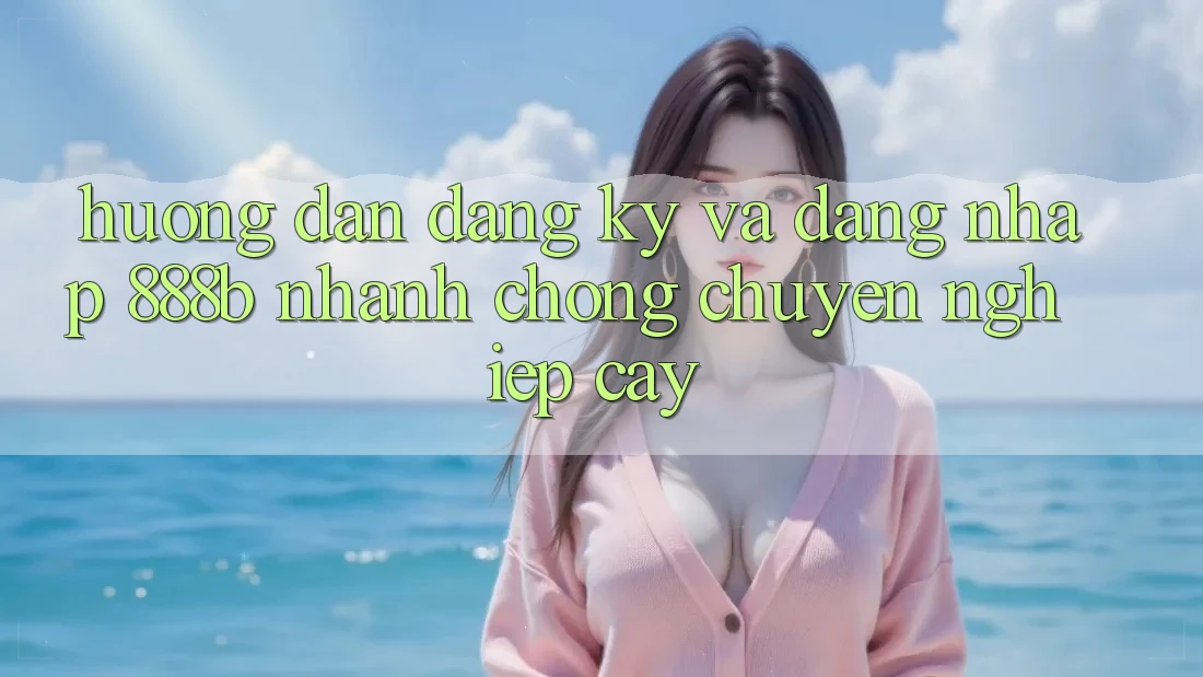 Hướng dẫn đăng ký và đăng nhập 888b nhanh chóng, chuyên nghiệp cậy Hướng dẫn đăng ký và đăng nhập 888b nhanh chóng, chuyên nghiệp cậy