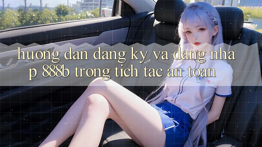Hướng dẫn đăng ký và đăng nhập 888b trong tích tắc, an toàn Hướng dẫn đăng ký và đăng nhập 888b trong tích tắc, an toàn