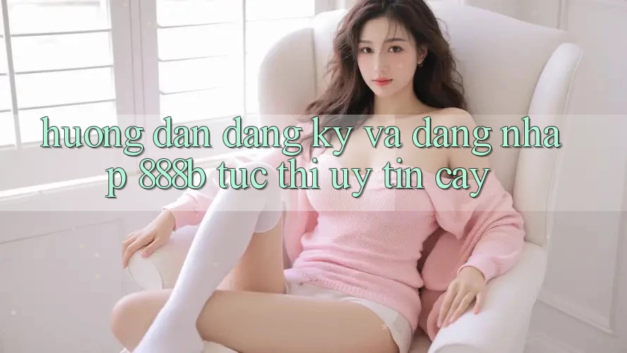 Hướng dẫn đăng ký và đăng nhập 888b tức thì, uy tín cậy Hướng dẫn đăng ký và đăng nhập 888b tức thì, uy tín cậy