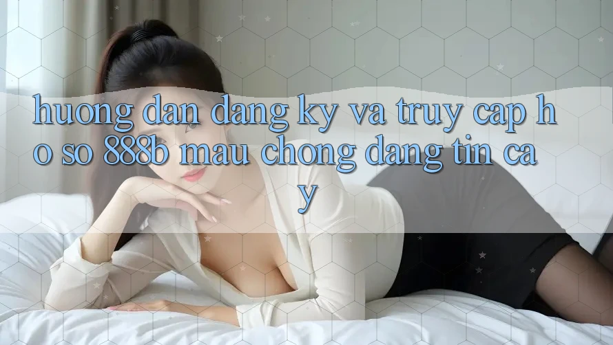Hướng dẫn đăng ký và truy cập hồ sơ 888b mau chóng, đáng tin cậy Hướng dẫn đăng ký và truy cập hồ sơ 888b mau chóng, đáng tin cậy