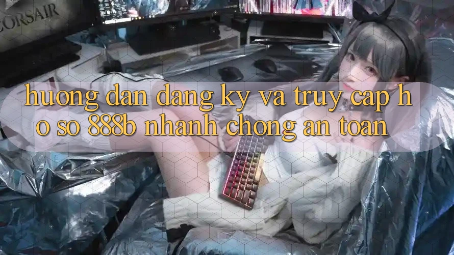 Hướng dẫn đăng ký và truy cập hồ sơ 888b nhanh chóng, an toàn Hướng dẫn đăng ký và truy cập hồ sơ 888b nhanh chóng, an toàn