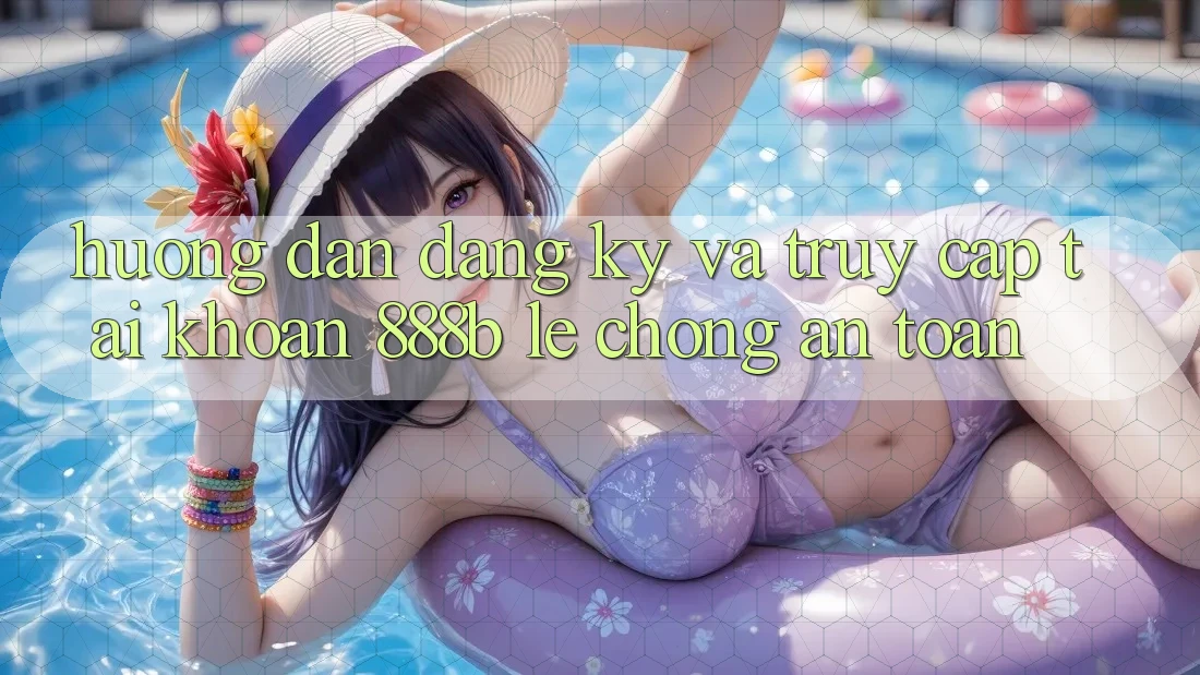 Hướng dẫn đăng ký và truy cập tài khoản 888b lẹ chóng, an toàn Hướng dẫn đăng ký và truy cập tài khoản 888b lẹ chóng, an toàn