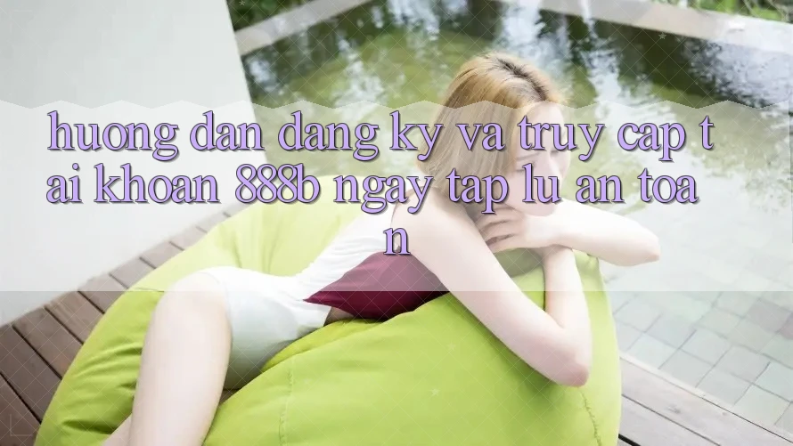 Hướng dẫn đăng ký và truy cập tài khoản 888b ngay tắp lự, an toàn Hướng dẫn đăng ký và truy cập tài khoản 888b ngay tắp lự, an toàn