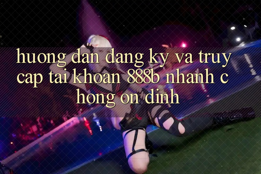 Hướng dẫn đăng ký và truy cập tài khoản 888b nhanh chóng, ổn định Hướng dẫn đăng ký và truy cập tài khoản 888b nhanh chóng, ổn định
