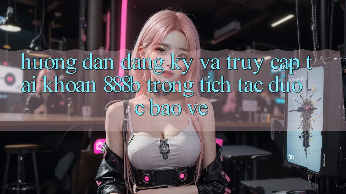 Hướng dẫn đăng ký và truy cập tài khoản 888b trong tích tắc, được bảo vệ Hướng dẫn đăng ký và truy cập tài khoản 888b trong tích tắc, được bảo vệ