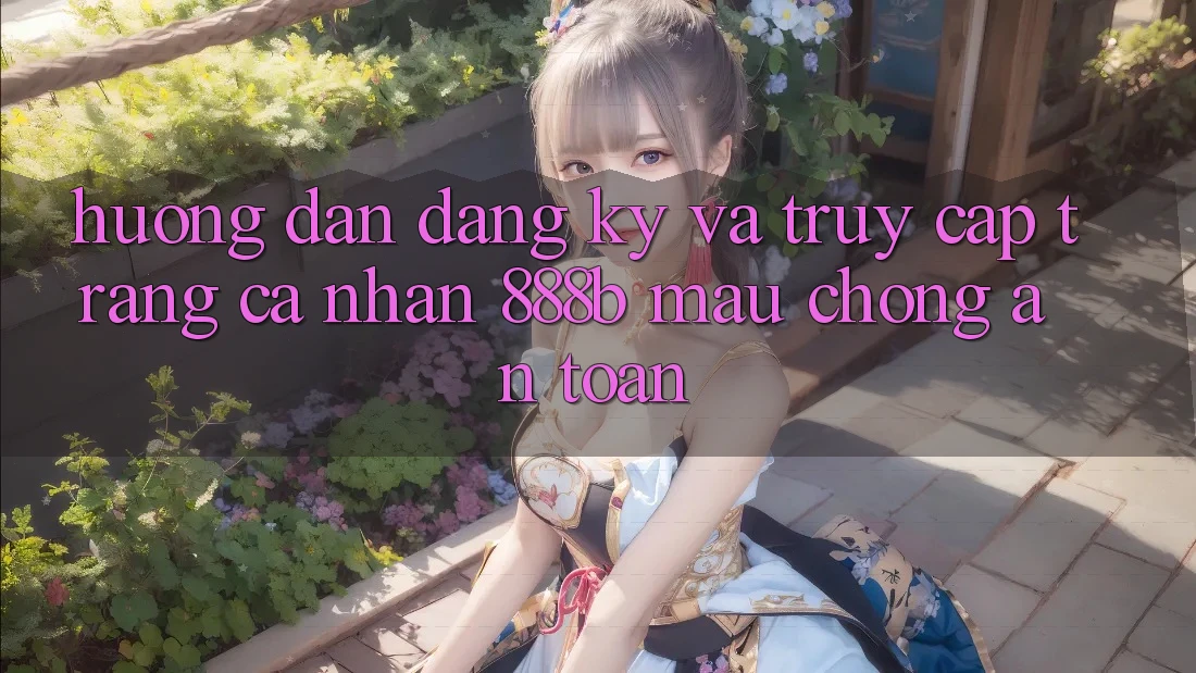 Hướng dẫn đăng ký và truy cập trang cá nhân 888b mau chóng, an toàn Hướng dẫn đăng ký và truy cập trang cá nhân 888b mau chóng, an toàn