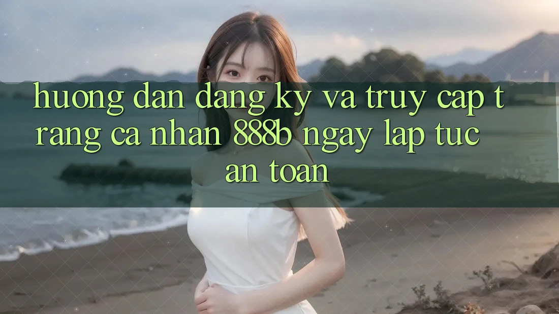 Hướng dẫn đăng ký và truy cập trang cá nhân 888b ngay lập tức, an toàn Hướng dẫn đăng ký và truy cập trang cá nhân 888b ngay lập tức, an toàn