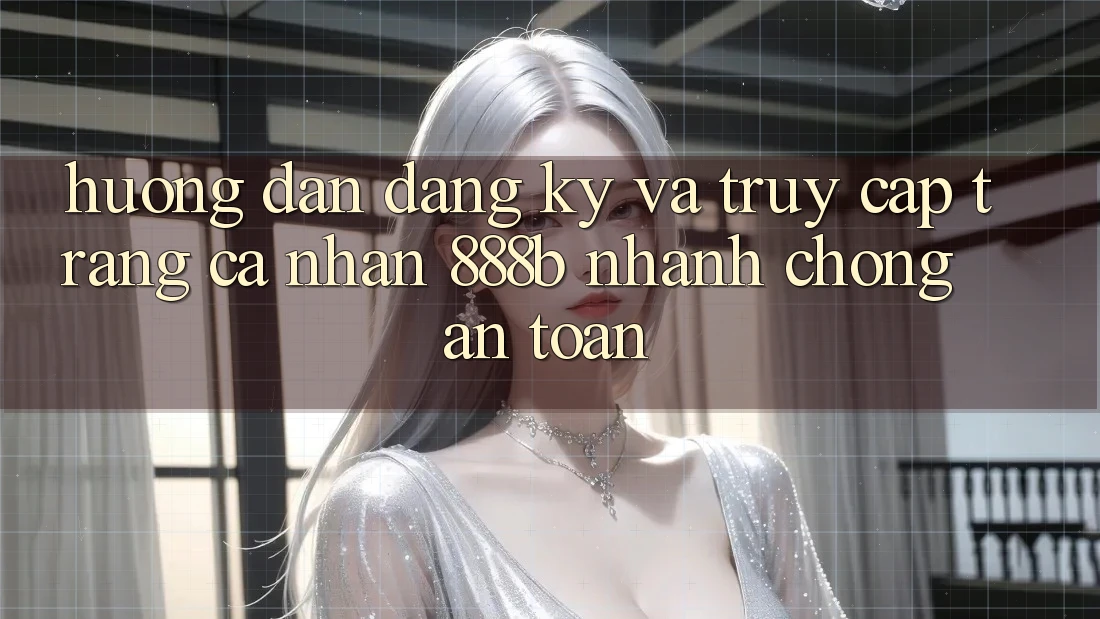 Hướng dẫn đăng ký và truy cập trang cá nhân 888b nhanh chóng, an toàn Hướng dẫn đăng ký và truy cập trang cá nhân 888b nhanh chóng, an toàn