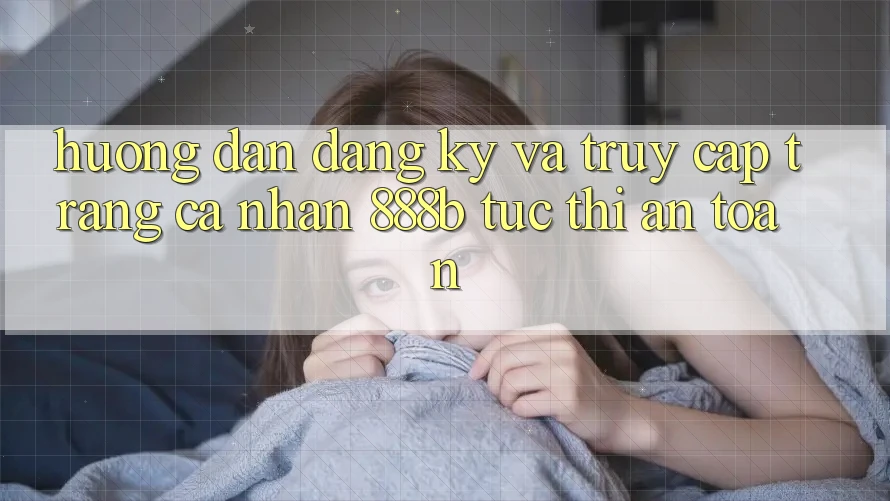Hướng dẫn đăng ký và truy cập trang cá nhân 888b tức thì, an toàn