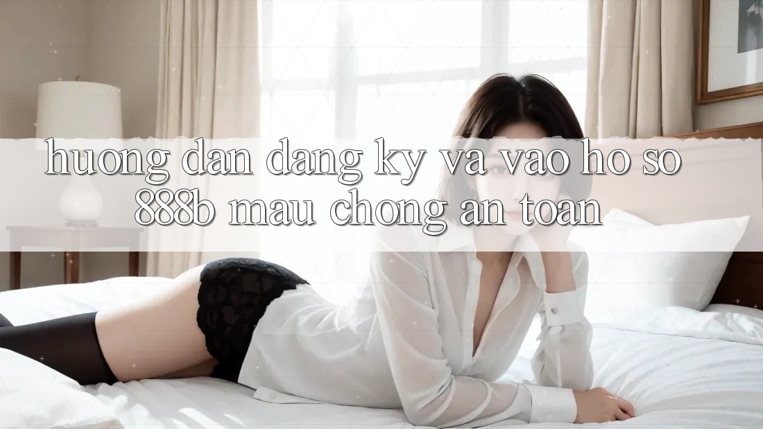 Hướng dẫn đăng ký và vào hồ sơ 888b mau chóng, an toàn
