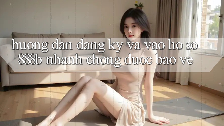 Hướng dẫn đăng ký và vào hồ sơ 888b nhanh chóng, được bảo vệ Hướng dẫn đăng ký và vào hồ sơ 888b nhanh chóng, được bảo vệ