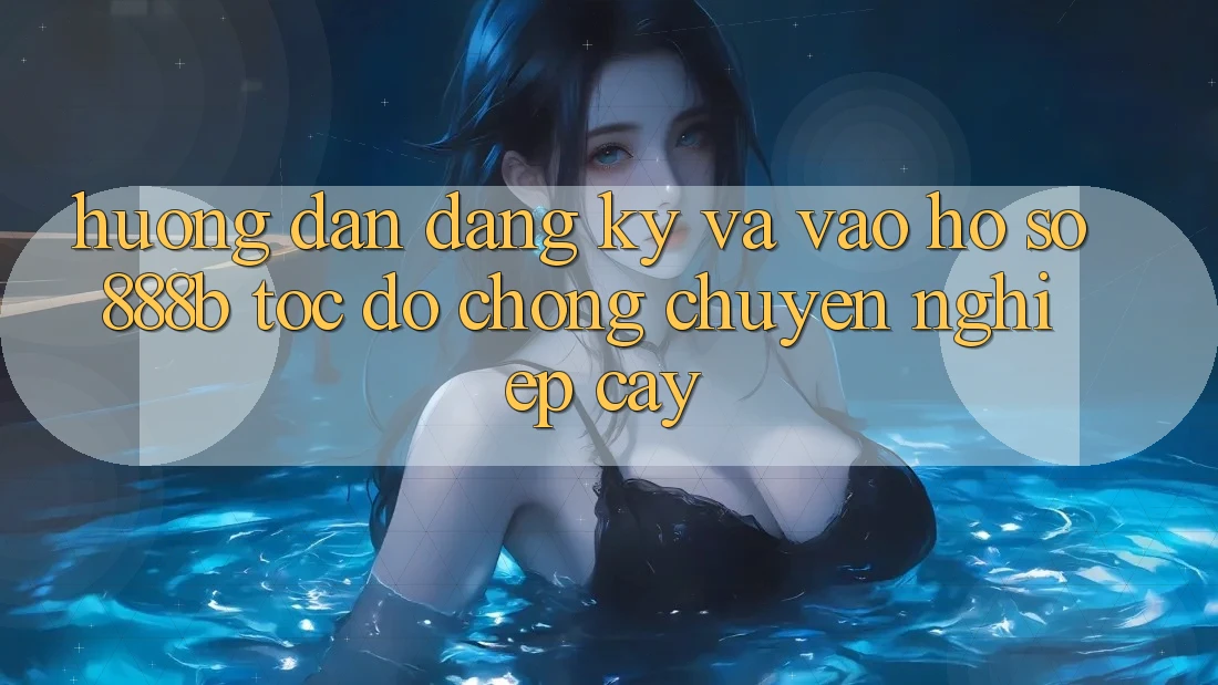 Hướng dẫn đăng ký và vào hồ sơ 888b tốc độ chóng, chuyên nghiệp cậy Hướng dẫn đăng ký và vào hồ sơ 888b tốc độ chóng, chuyên nghiệp cậy