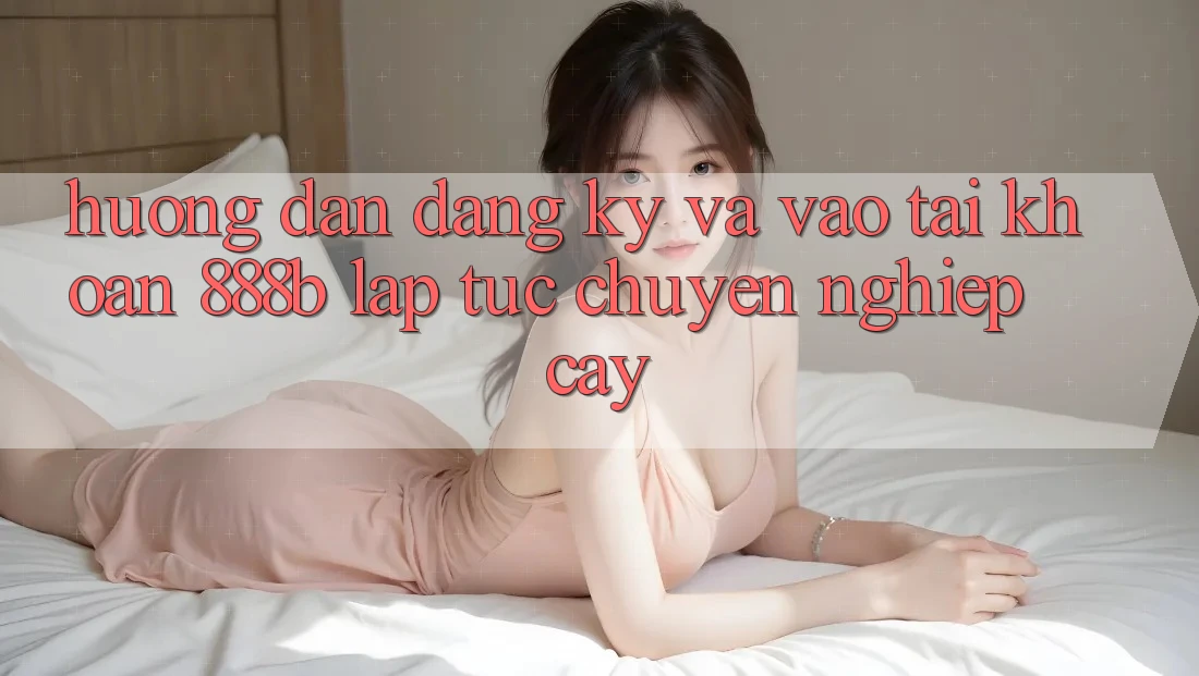 Hướng dẫn đăng ký và vào tài khoản 888b lập tức, chuyên nghiệp cậy Hướng dẫn đăng ký và vào tài khoản 888b lập tức, chuyên nghiệp cậy