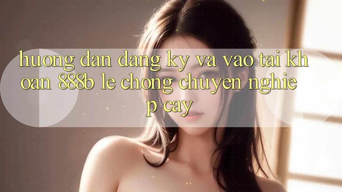 Hướng dẫn đăng ký và vào tài khoản 888b lẹ chóng, chuyên nghiệp cậy Hướng dẫn đăng ký và vào tài khoản 888b lẹ chóng, chuyên nghiệp cậy
