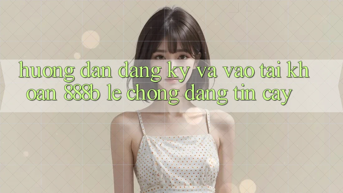 Hướng dẫn đăng ký và vào tài khoản 888b lẹ chóng, đáng tin cậy Hướng dẫn đăng ký và vào tài khoản 888b lẹ chóng, đáng tin cậy