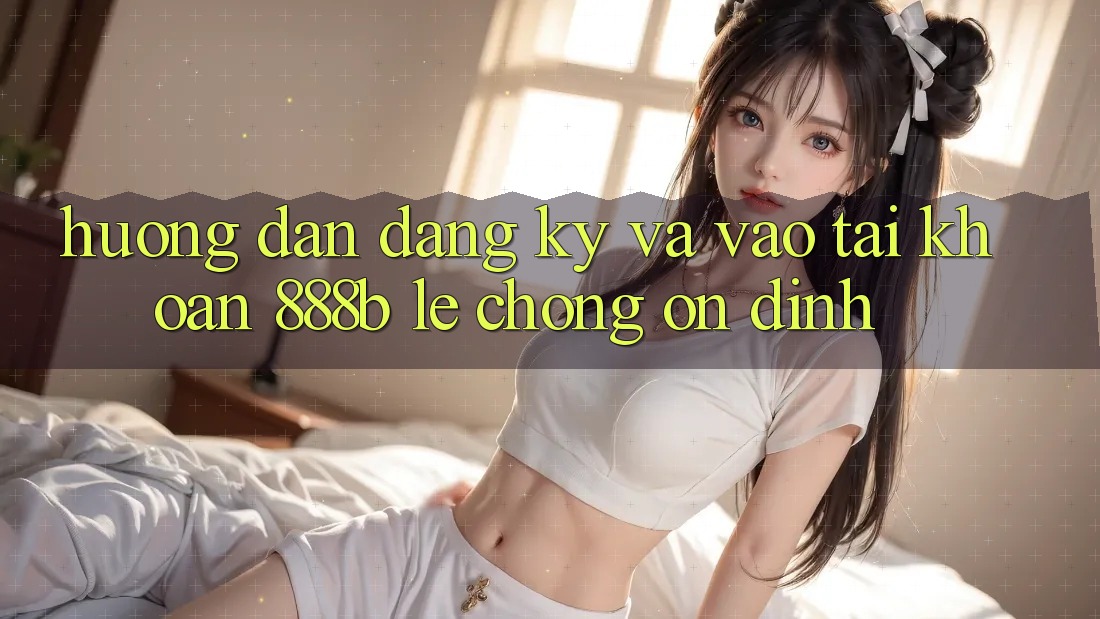 Hướng dẫn đăng ký và vào tài khoản 888b lẹ chóng, ổn định Hướng dẫn đăng ký và vào tài khoản 888b lẹ chóng, ổn định