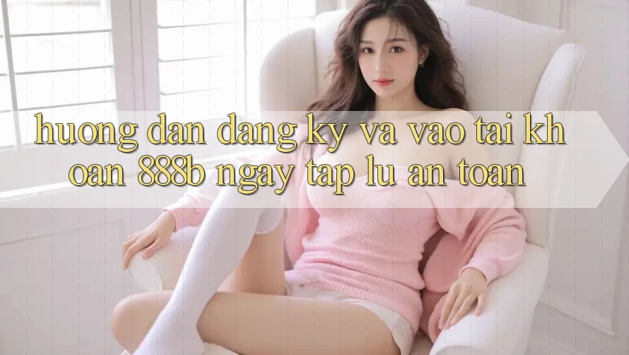 Hướng dẫn đăng ký và vào tài khoản 888b ngay tắp lự, an toàn Hướng dẫn đăng ký và vào tài khoản 888b ngay tắp lự, an toàn