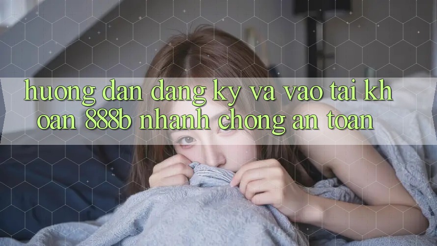Hướng dẫn đăng ký và vào tài khoản 888b nhanh chóng, an toàn Hướng dẫn đăng ký và vào tài khoản 888b nhanh chóng, an toàn
