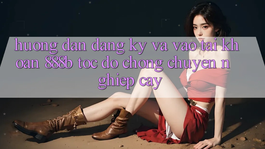 Hướng dẫn đăng ký và vào tài khoản 888b tốc độ chóng, chuyên nghiệp cậy