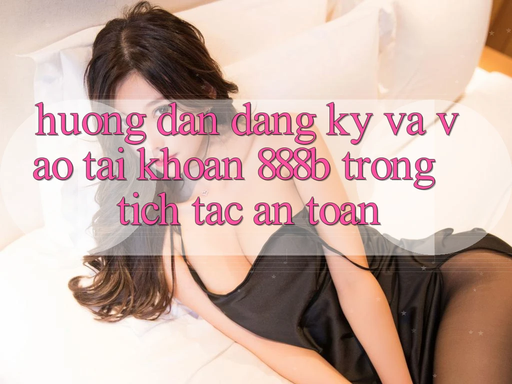 Hướng dẫn đăng ký và vào tài khoản 888b trong tích tắc, an toàn Hướng dẫn đăng ký và vào tài khoản 888b trong tích tắc, an toàn
