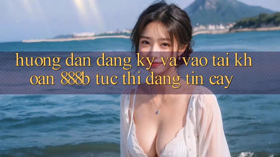 Hướng dẫn đăng ký và vào tài khoản 888b tức thì, đáng tin cậy Hướng dẫn đăng ký và vào tài khoản 888b tức thì, đáng tin cậy