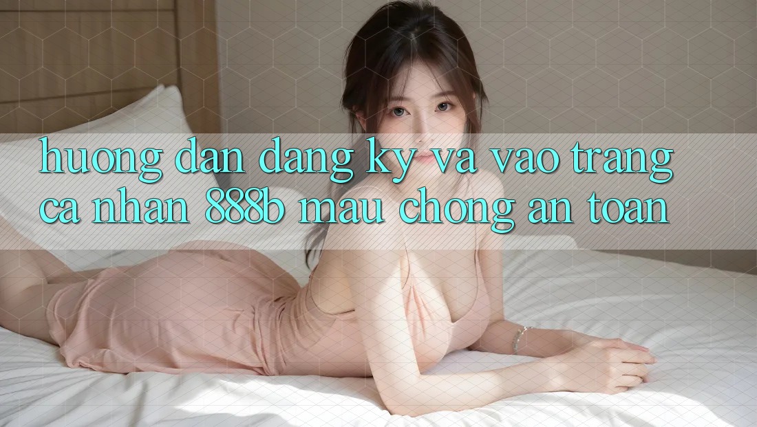 Hướng dẫn đăng ký và vào trang cá nhân 888b mau chóng, an toàn Hướng dẫn đăng ký và vào trang cá nhân 888b mau chóng, an toàn