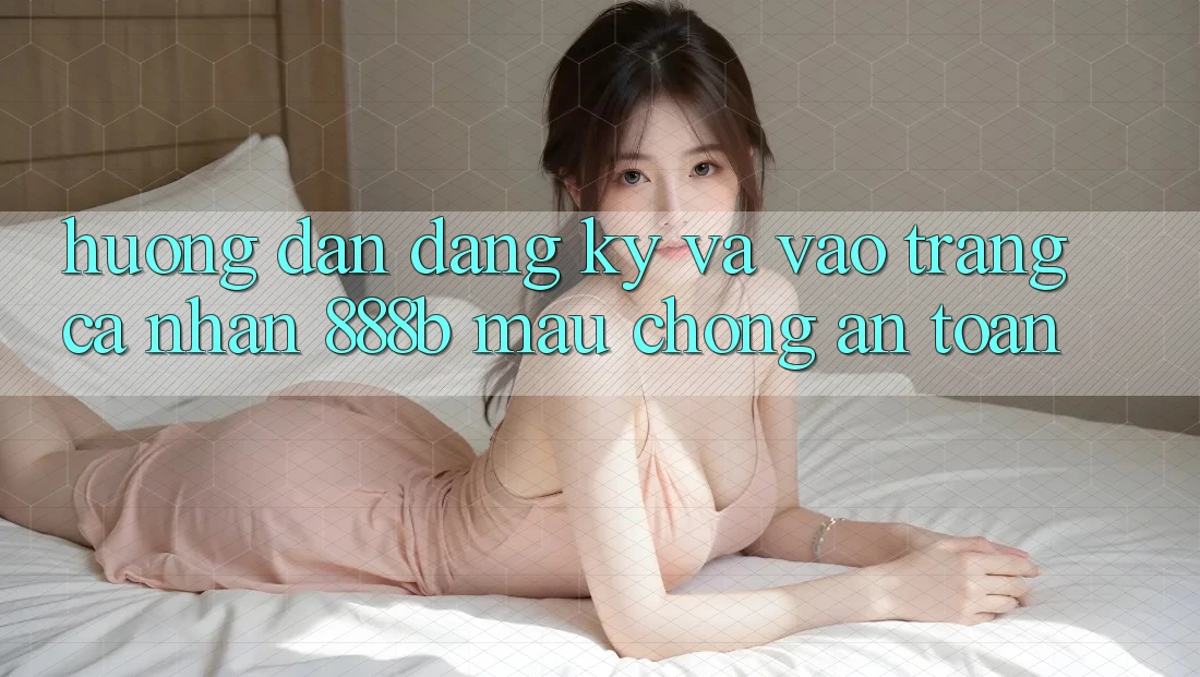 Hướng dẫn đăng ký và vào trang cá nhân 888b mau chóng, an toàn Hướng dẫn đăng ký và vào trang cá nhân 888b mau chóng, an toàn