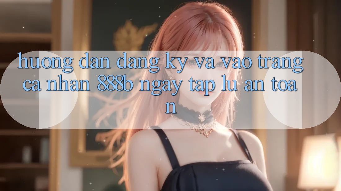 Hướng dẫn đăng ký và vào trang cá nhân 888b ngay tắp lự, an toàn Hướng dẫn đăng ký và vào trang cá nhân 888b ngay tắp lự, an toàn