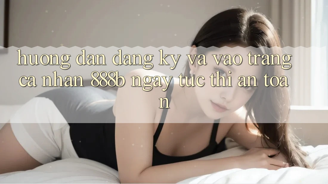 Hướng dẫn đăng ký và vào trang cá nhân 888b ngay tức thì, an toàn Hướng dẫn đăng ký và vào trang cá nhân 888b ngay tức thì, an toàn