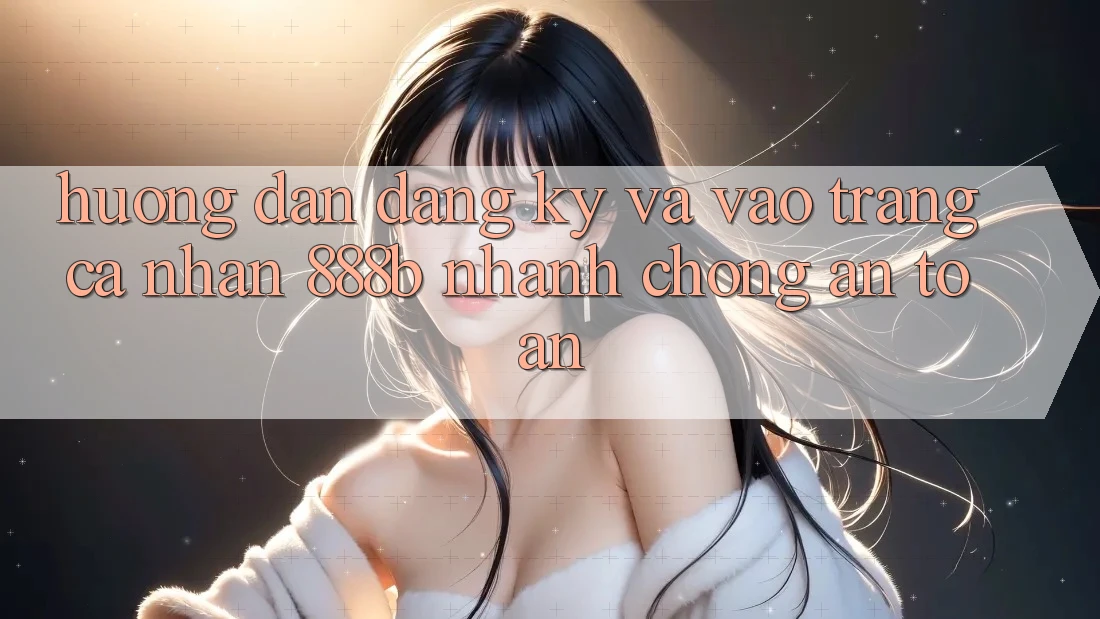 Hướng dẫn đăng ký và vào trang cá nhân 888b nhanh chóng, an toàn Hướng dẫn đăng ký và vào trang cá nhân 888b nhanh chóng, an toàn