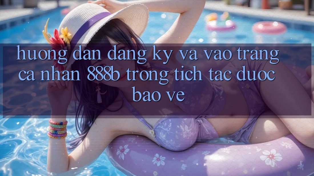 Hướng dẫn đăng ký và vào trang cá nhân 888b trong tích tắc, được bảo vệ Hướng dẫn đăng ký và vào trang cá nhân 888b trong tích tắc, được bảo vệ