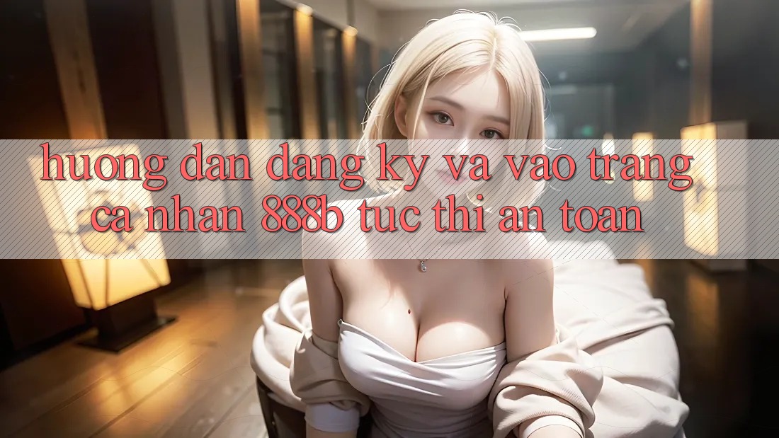 Hướng dẫn đăng ký và vào trang cá nhân 888b tức thì, an toàn Hướng dẫn đăng ký và vào trang cá nhân 888b tức thì, an toàn