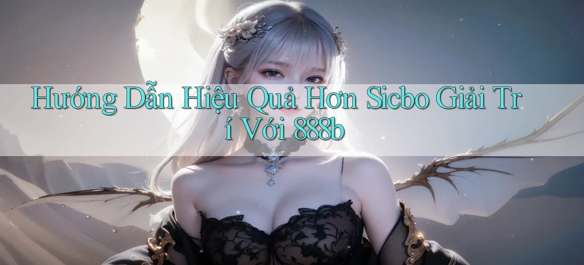 hướng dẫn hiệu quả hơn sicbo giải trí với 888b