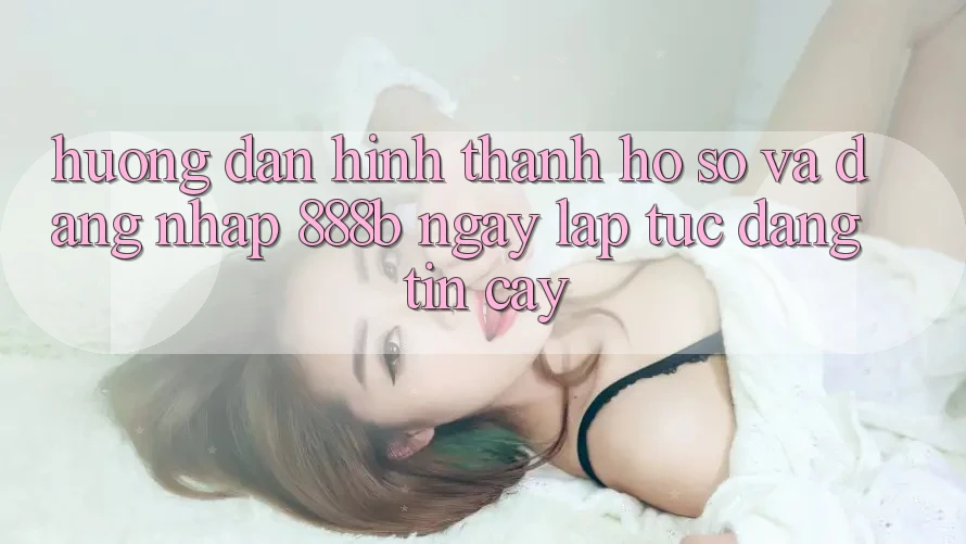 Hướng dẫn hình thành hồ sơ và đăng nhập 888b ngay lập tức, đáng tin cậy Hướng dẫn hình thành hồ sơ và đăng nhập 888b ngay lập tức, đáng tin cậy