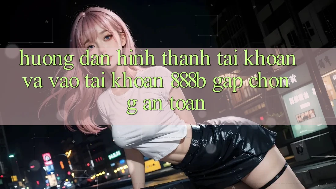 Hướng dẫn hình thành tài khoản và vào tài khoản 888b gấp chóng, an toàn Hướng dẫn hình thành tài khoản và vào tài khoản 888b gấp chóng, an toàn