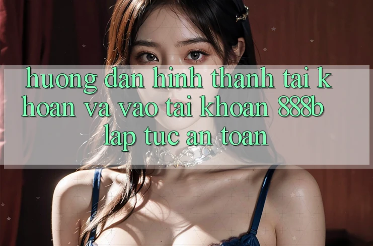 Hướng dẫn hình thành tài khoản và vào tài khoản 888b lập tức, an toàn Hướng dẫn hình thành tài khoản và vào tài khoản 888b lập tức, an toàn