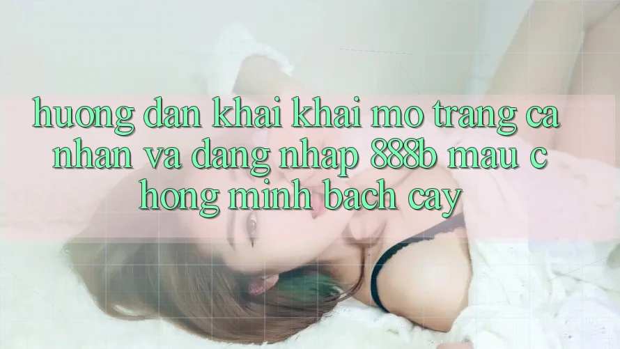 Hướng dẫn khai khai mở trang cá nhân và đăng nhập 888b mau chóng, minh bạch cậy