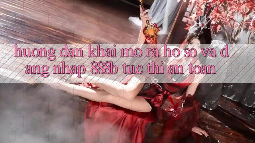 Hướng dẫn khai mở ra hồ sơ và đăng nhập 888b tức thì, an toàn Hướng dẫn khai mở ra hồ sơ và đăng nhập 888b tức thì, an toàn