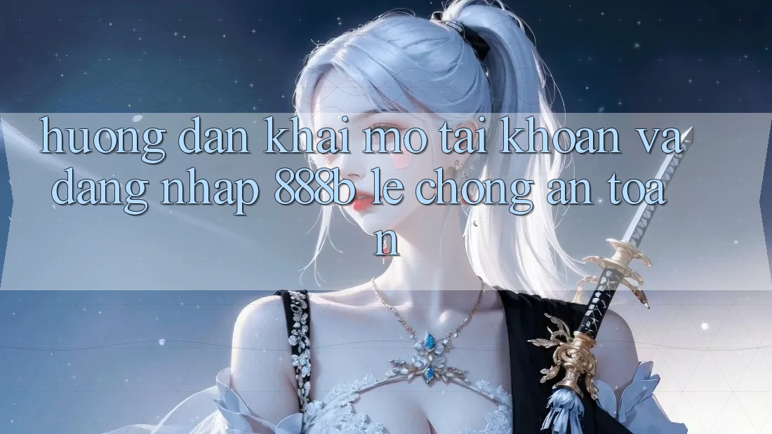 Hướng dẫn khai mở tài khoản và đăng nhập 888b lẹ chóng, an toàn
