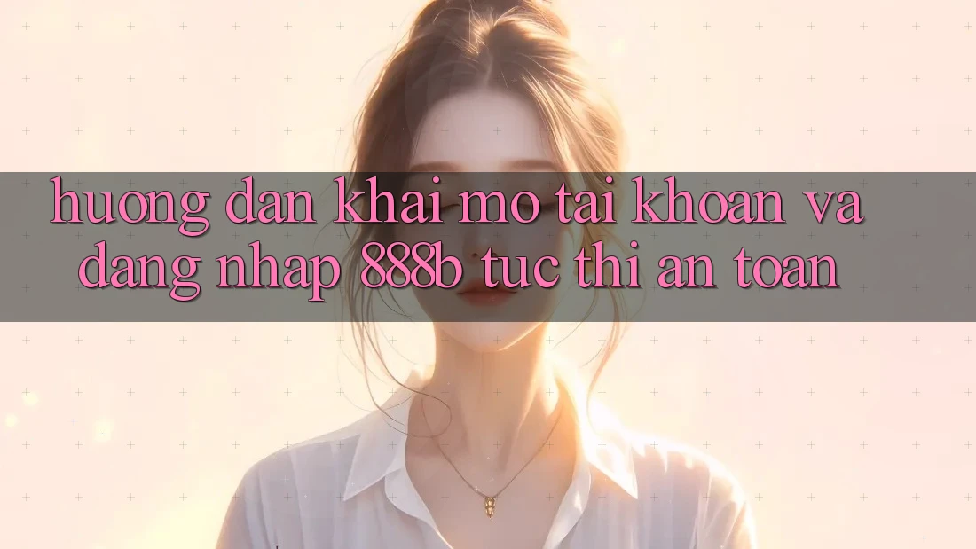 Hướng dẫn khai mở tài khoản và đăng nhập 888b tức thì, an toàn Hướng dẫn khai mở tài khoản và đăng nhập 888b tức thì, an toàn