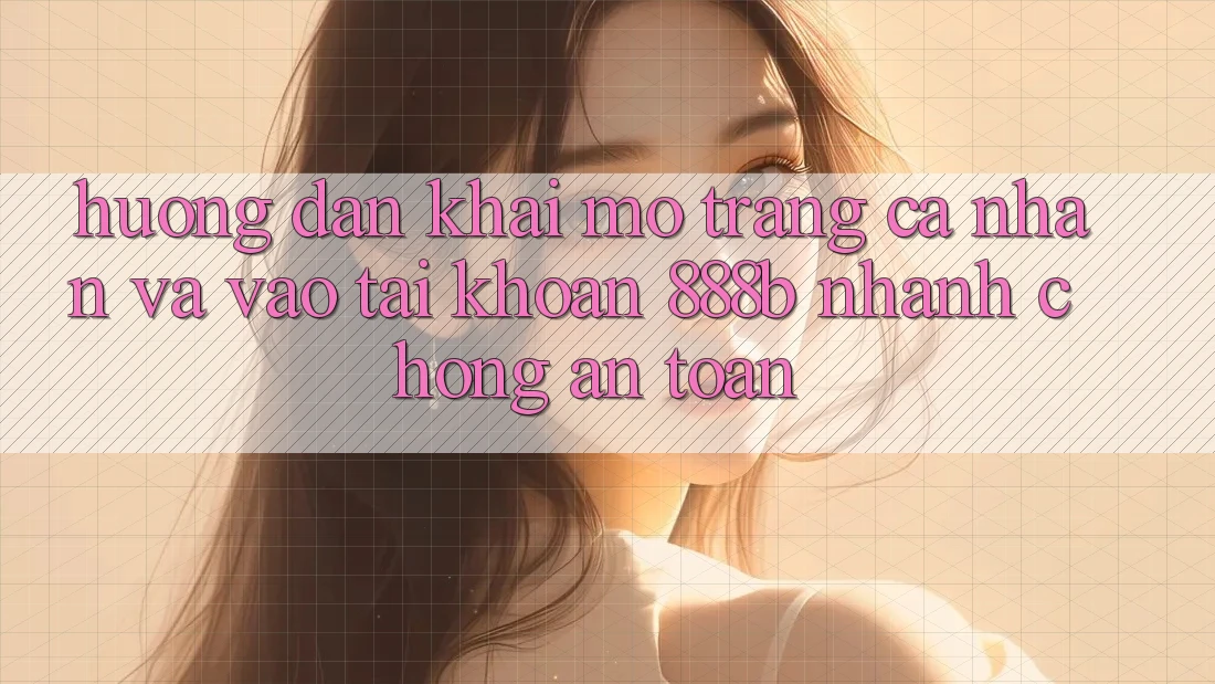 Hướng dẫn khai mở trang cá nhân và vào tài khoản 888b nhanh chóng, an toàn Hướng dẫn khai mở trang cá nhân và vào tài khoản 888b nhanh chóng, an toàn