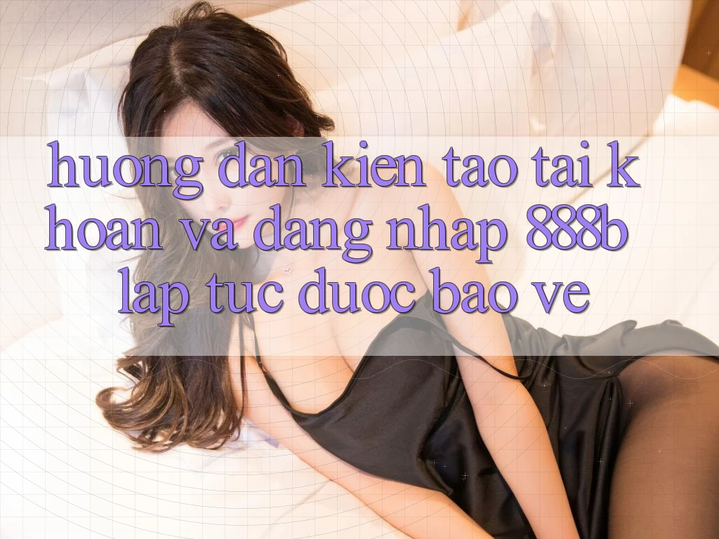 Hướng dẫn kiến tạo tài khoản và đăng nhập 888b lập tức, được bảo vệ